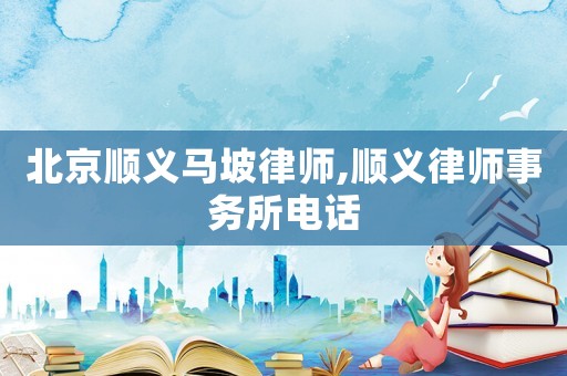 北京順義馬坡律師,順義律師事務所電話