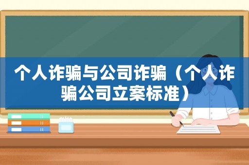 個人詐騙與公司詐騙（個人詐騙公司立案標(biāo)準(zhǔn)）