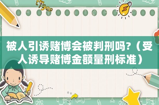 被人引誘賭博會被判刑嗎?（受人誘導賭博金額量刑標準）