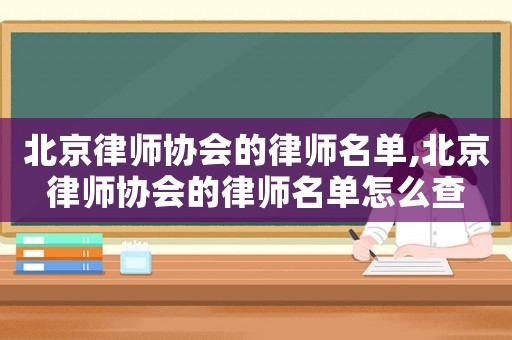 北京律師協會的律師名單,北京律師協會的律師名單怎么查