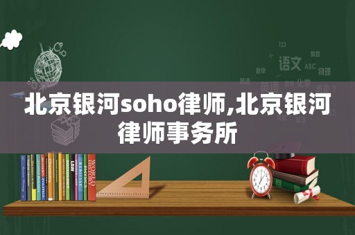 北京銀河soho律師,北京銀河律師事務所