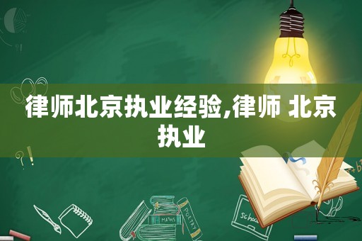 律師北京執業經驗,律師 北京執業