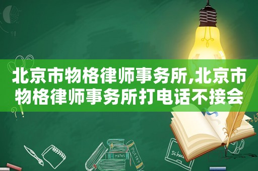 北京市物格律師事務所,北京市物格律師事務所打電話不接會怎樣