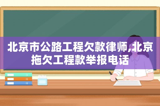 北京市公路工程欠款律師,北京拖欠工程款舉報(bào)電話
