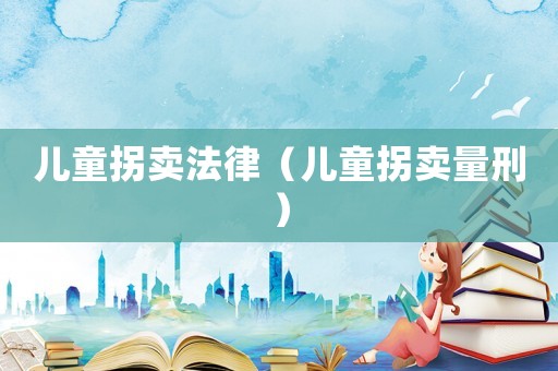 兒童拐賣法律（兒童拐賣量刑）
