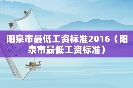 陽泉市最低工資標(biāo)準(zhǔn)2016（陽泉市最低工資標(biāo)準(zhǔn)）