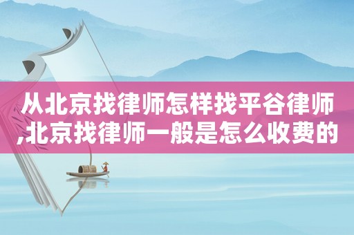從北京找律師怎樣找平谷律師,北京找律師一般是怎么收費的