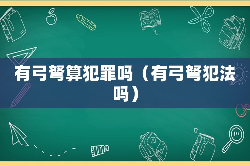 有弓弩算犯罪嗎（有弓弩犯法嗎）