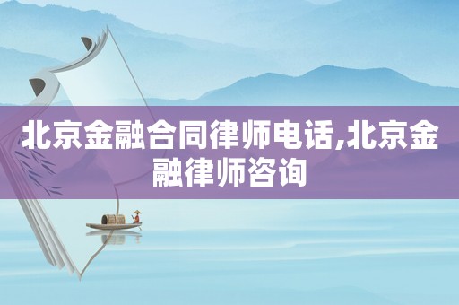 北京金融合同律師電話,北京金融律師咨詢