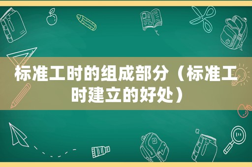 標準工時的組成部分（標準工時建立的好處）