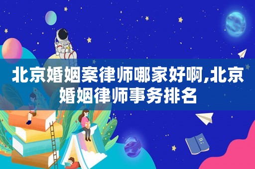 北京婚姻案律師哪家好啊,北京婚姻律師事務排名