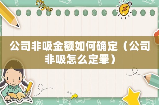 公司非吸金額如何確定（公司非吸怎么定罪）