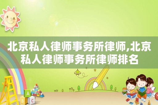 北京私人律師事務所律師,北京私人律師事務所律師排名