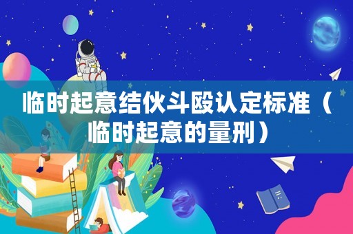 臨時起意結伙斗毆認定標準（臨時起意的量刑）