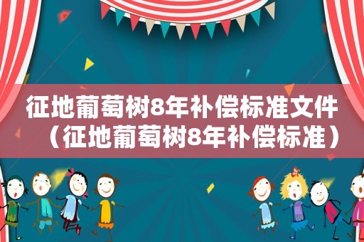 征地葡萄樹8年補償標準文件（征地葡萄樹8年補償標準）