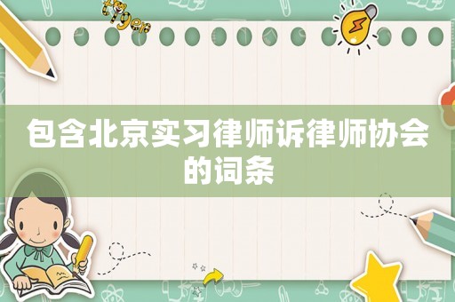 包含北京實(shí)習(xí)律師訴律師協(xié)會(huì)的詞條