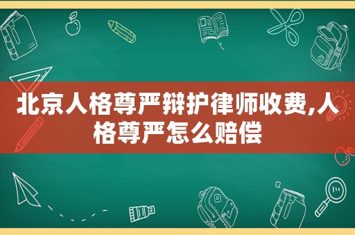 北京人格尊嚴辯護律師收費,人格尊嚴怎么賠償