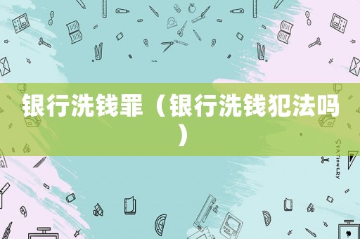 銀行洗錢罪（銀行洗錢犯法嗎）