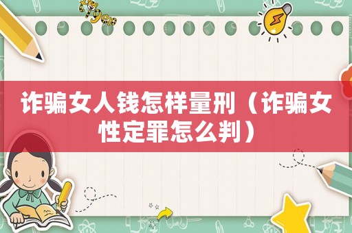 詐騙女人錢怎樣量刑（詐騙女性定罪怎么判）