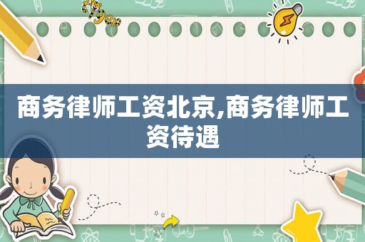 商務律師工資北京,商務律師工資待遇
