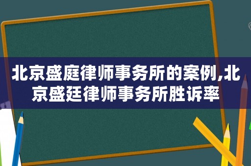 北京盛庭律師事務所的案例,北京盛廷律師事務所勝訴率