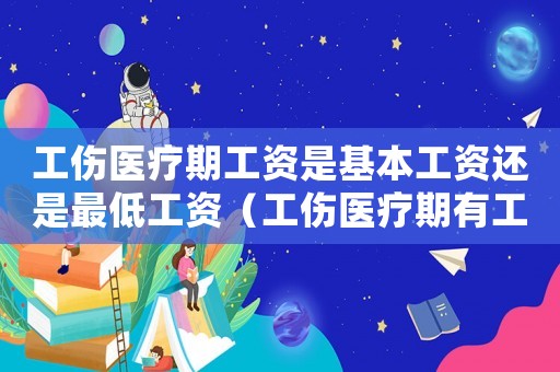 工傷醫療期工資是基本工資還是最低工資（工傷醫療期有工資嗎）