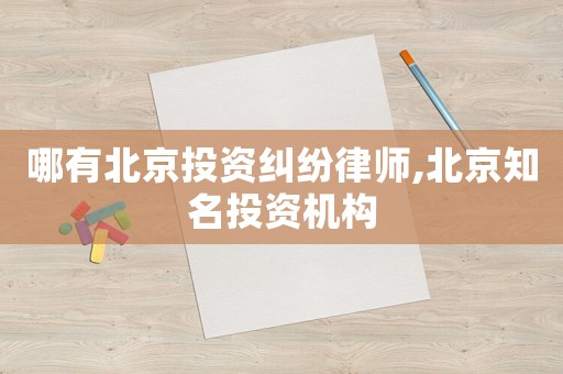 哪有北京投資糾紛律師,北京知名投資機構
