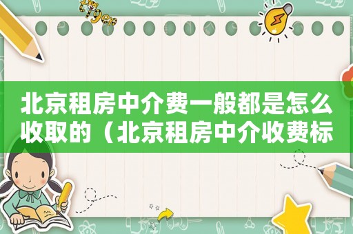 北京租房中介費(fèi)一般都是怎么收取的（北京租房中介收費(fèi)標(biāo)準(zhǔn)）