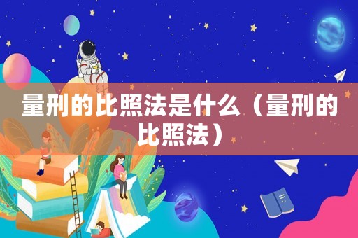 量刑的比照法是什么（量刑的比照法）