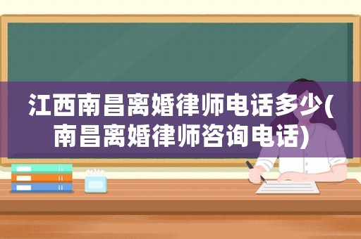 江西南昌離婚律師電話多少(南昌離婚律師咨詢電話)