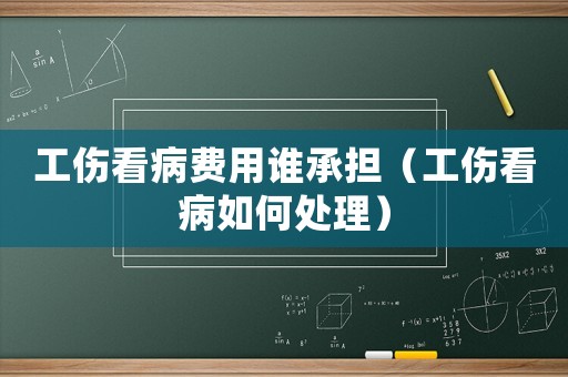 工傷看病費(fèi)用誰(shuí)承擔(dān)（工傷看病如何處理）