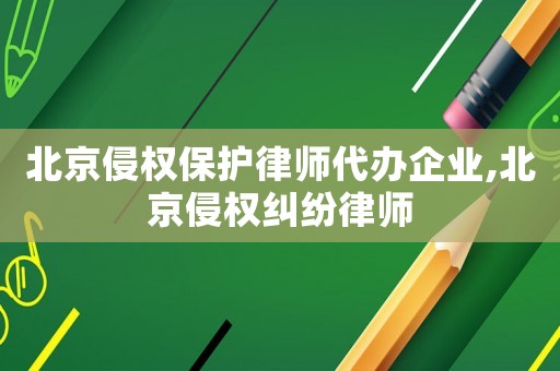 北京侵權保護律師代辦企業,北京侵權糾紛律師