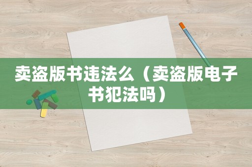 賣盜版書(shū)違法么（賣盜版電子書(shū)犯法嗎）