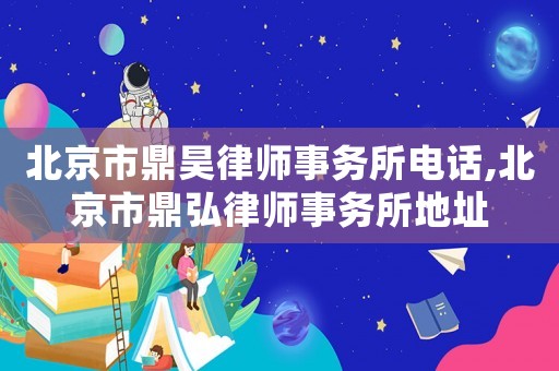 北京市鼎昊律師事務所電話,北京市鼎弘律師事務所地址