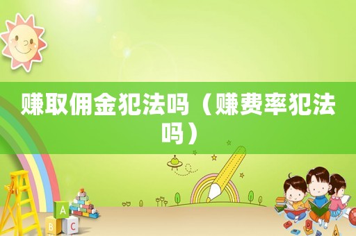 賺取傭金犯法嗎（賺費率犯法嗎）