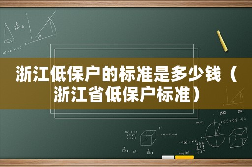 浙江低保戶的標(biāo)準(zhǔn)是多少錢（浙江省低保戶標(biāo)準(zhǔn)）