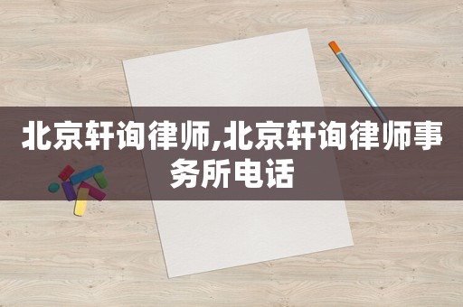 北京軒詢律師,北京軒詢律師事務所電話