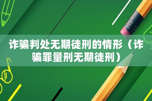 詐騙判處無期徒刑的情形（詐騙罪量刑無期徒刑）