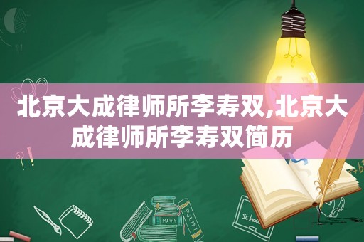 北京大成律師所李壽雙,北京大成律師所李壽雙簡歷