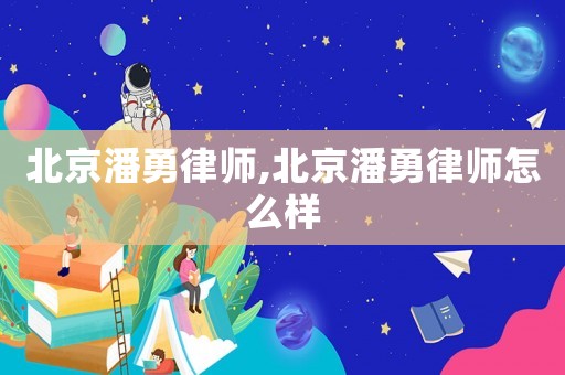 北京潘勇律師,北京潘勇律師怎么樣