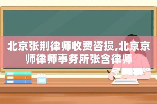 北京張荊律師收費咨損,北京京師律師事務所張含律師
