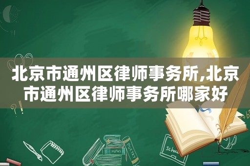 北京市通州區律師事務所,北京市通州區律師事務所哪家好