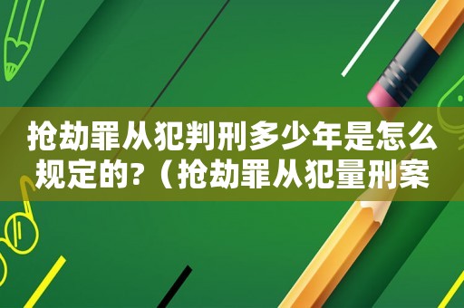 搶劫罪從犯判刑多少年是怎么規(guī)定的?（搶劫罪從犯量刑案例）