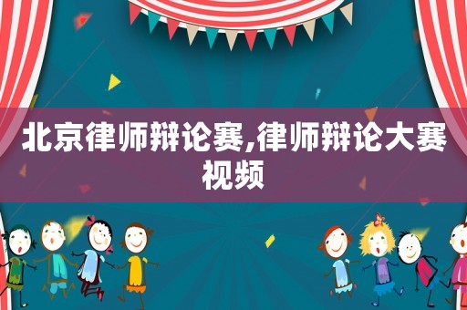北京律師辯論賽,律師辯論大賽視頻