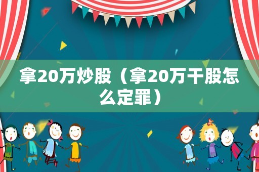 拿20萬炒股（拿20萬干股怎么定罪）