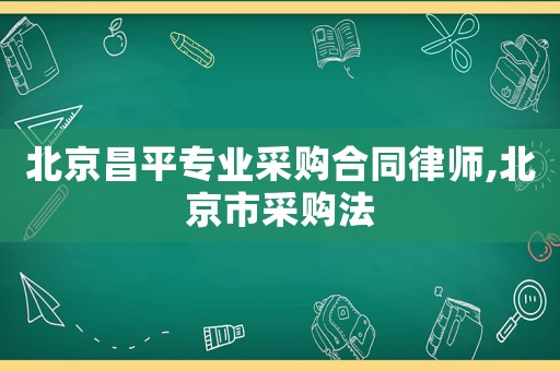 北京昌平專業采購合同律師,北京市采購法