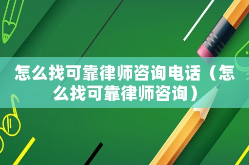 怎么找可靠律師咨詢電話（怎么找可靠律師咨詢）