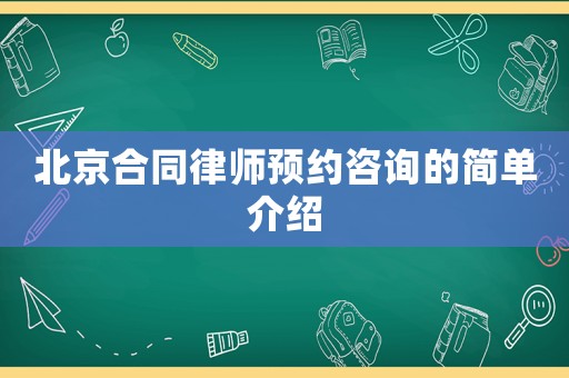 北京合同律師預(yù)約咨詢的簡(jiǎn)單介紹