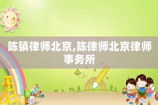 陳鎮律師北京,陳律師北京律師事務所