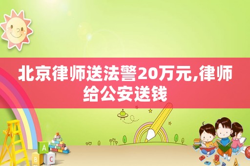 北京律師送法警20萬元,律師給公安送錢